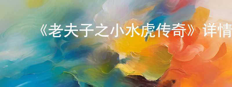陈礼学的动漫综艺大全,《老夫子之小水虎传奇》详情介绍_老夫子之小水虎传奇HD国语在线观看_老夫子之小水虎传奇迅雷下载_动漫剧场